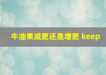 牛油果减肥还是增肥 keep